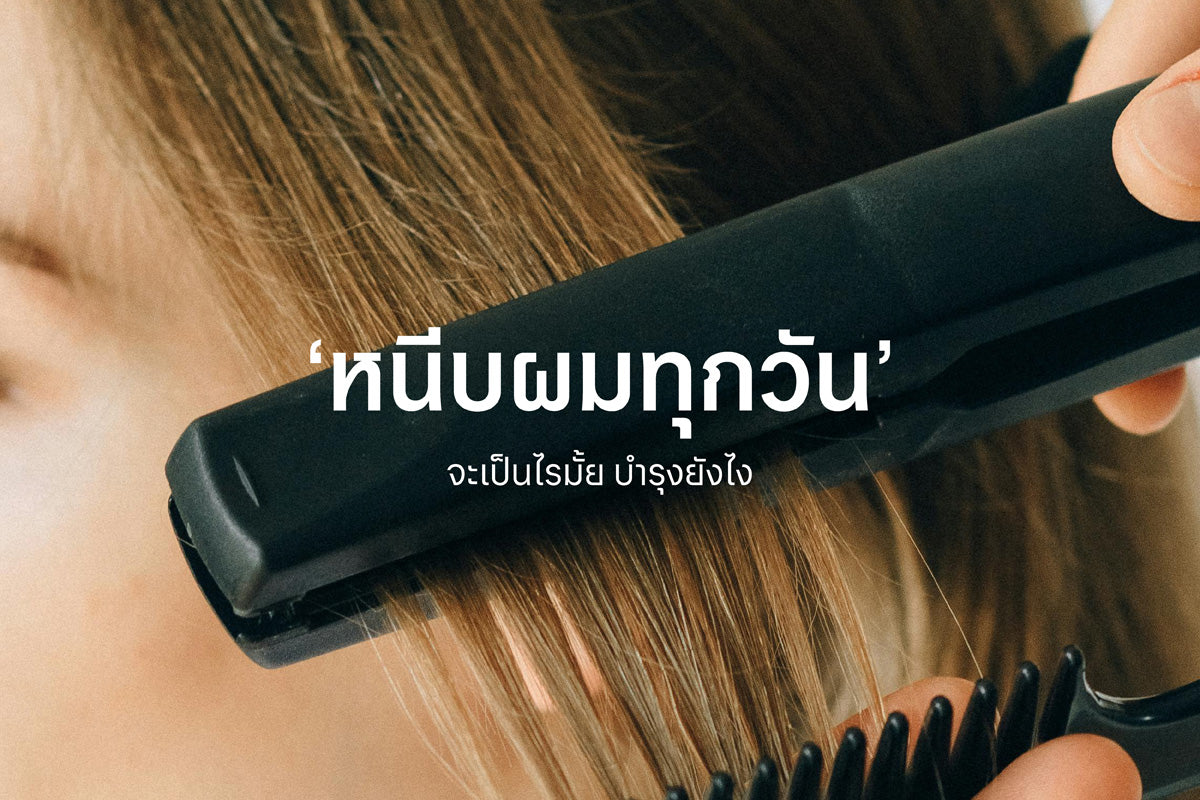 หนีบผมออกจากบ้านทุกวัน จะเป็นไรมั้ย? บำรุงยังไง?